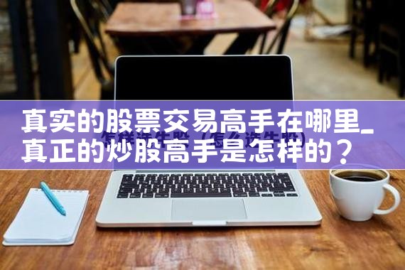 真实的股票交易高手在哪里|小牛股