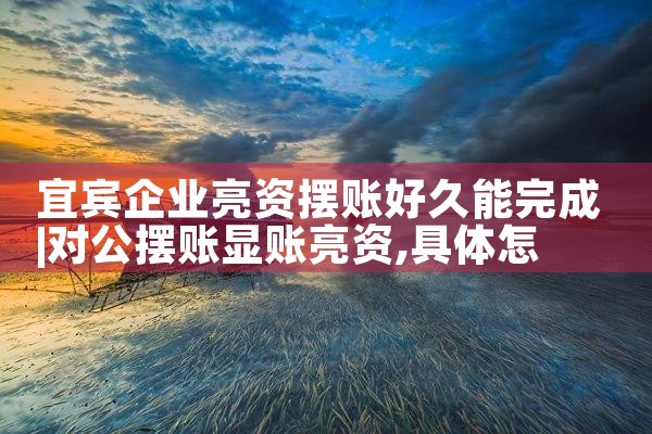 宜宾企业亮资摆账好久能完成