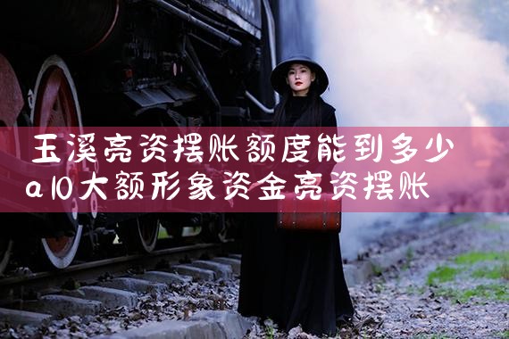 玉溪亮资摆账额度能到多少