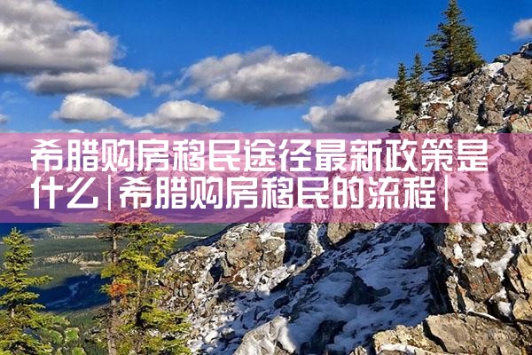 希腊房产税申报步骤|希腊移民