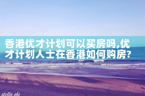 香港优才计划可以买房吗|香港优才移民