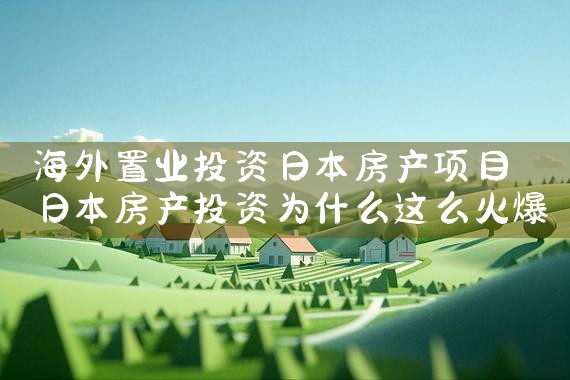 海外置业投资日本房产项目|日本移民