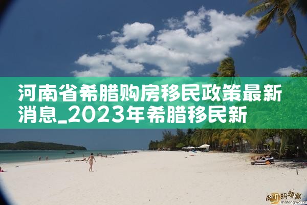 河南省希腊购房移民政策最新消息|希腊购房移民