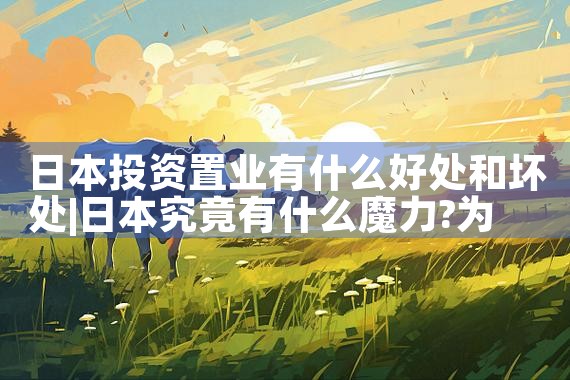 日本投资置业有什么好处和坏处|日本移民