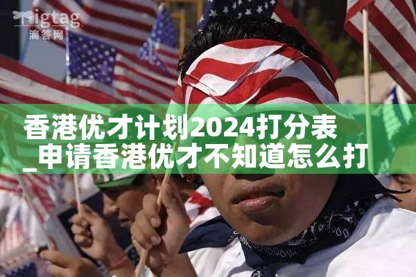 香港优才计划2024打分表|香港优才移民