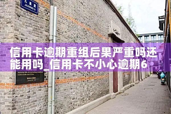 信用卡逾期重组后果严重吗还能用吗