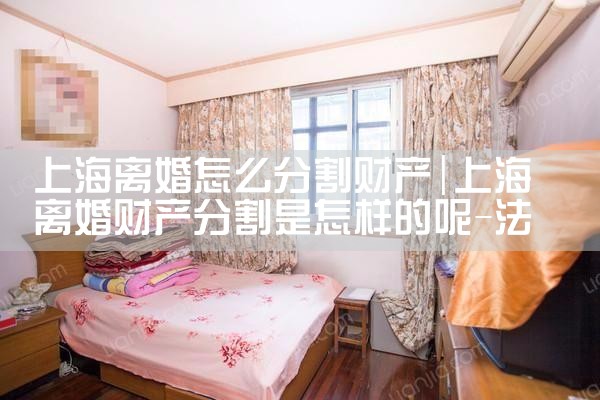 上海离婚怎么分割财产