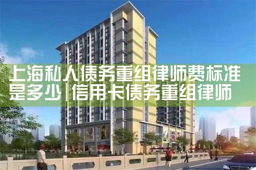 上海私人债务重组律师费标准是多少