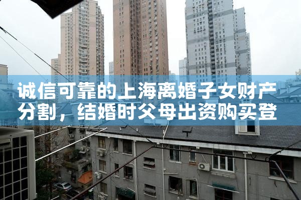 值得信赖的上海离婚财产分割咨询