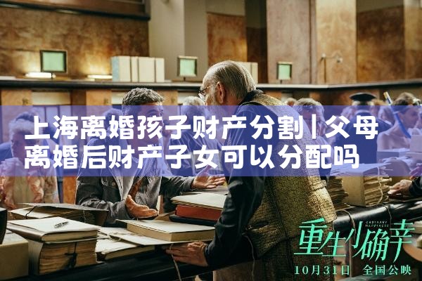 上海离婚孩子财产分割