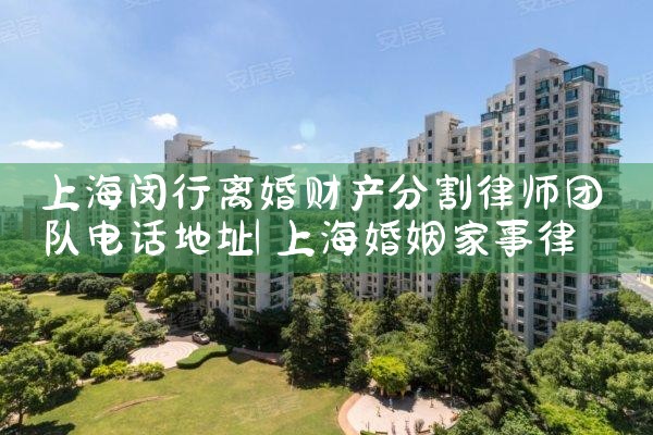 上海闵行离婚财产分割律师团队电话地址