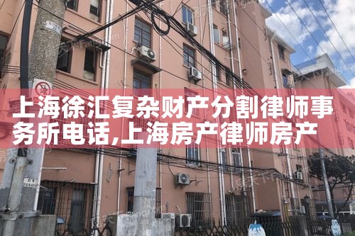 上海徐汇复杂财产分割律师事务所电话