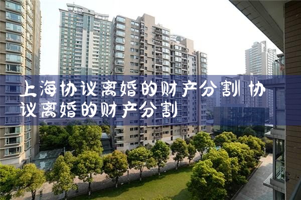 上海协议离婚的财产分割