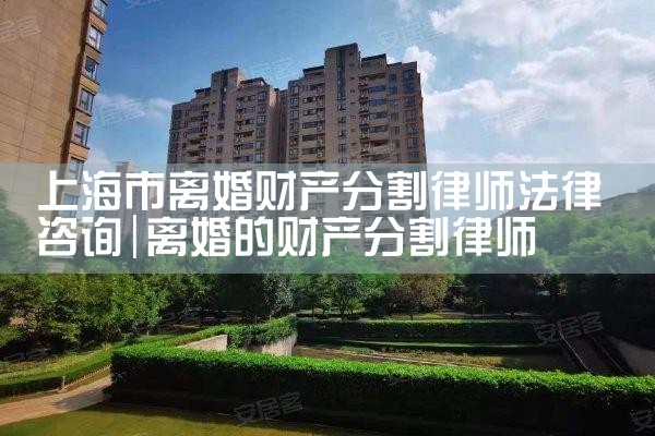 上海嘉定离婚后财产分割律师咨询