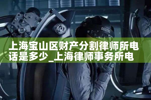 上海宝山区财产分割律师所电话是多少