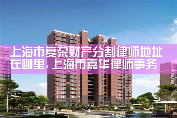 上海市财产分割律师电话微信号码