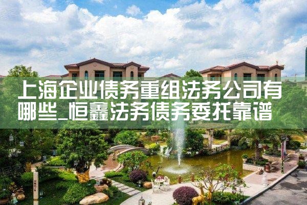 上海企业债务重组法务公司有哪些