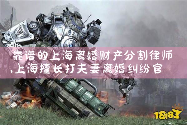 靠谱的上海离婚财产分割律师