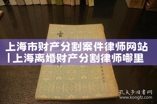 上海市复杂财产分割律师微信咨询