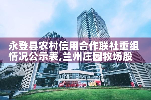 永登县农村信用合作联社重组情况公示表