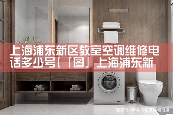 上海浦东新区教室空调维修电话多少号|同城维修客服中心