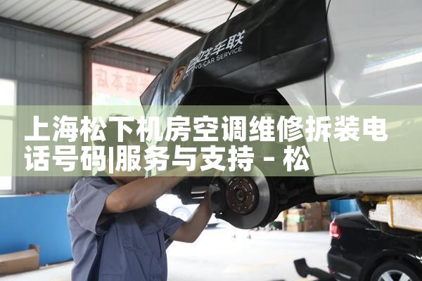 上海松下机房空调维修拆装电话号码|维修客服电话