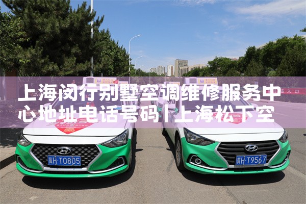 上海闵行别墅空调维修服务中心地址电话号码|维修客服电话