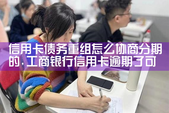 许昌信用卡逾期债务重组怎么协商还本金