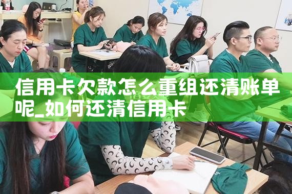 信用卡欠款怎么重组还清账单呢