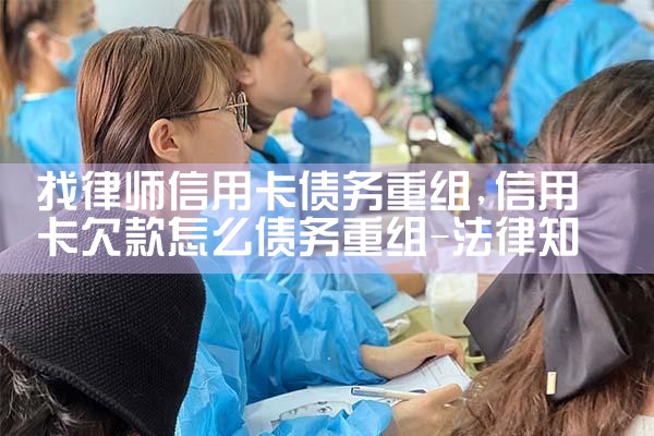 湖南信用卡逾期债务重组怎么协商